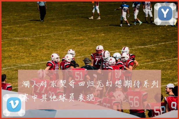 湖人对东契奇回归无幻想期待系列赛中其他球员表现