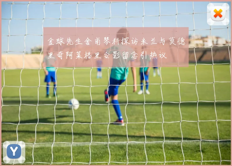 金球先生舍甫琴科探访米兰与莫德里奇阿莱格里合影留念引热议