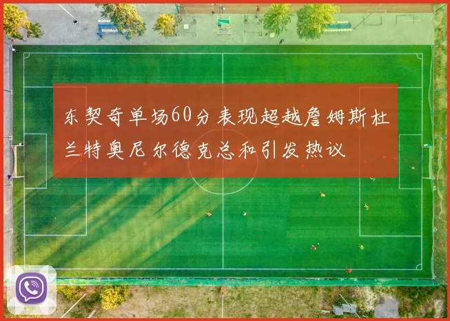 东契奇单场60分表现超越詹姆斯杜兰特奥尼尔德克总和引发热议