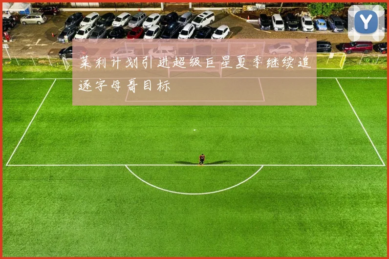 莱利计划引进超级巨星夏季继续追逐字母哥目标